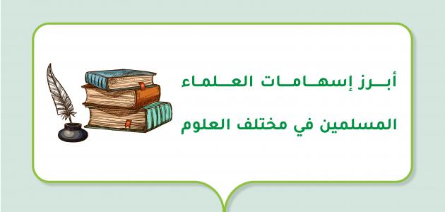 أبرز إسهامات العلماء المسلمين في مختلف العلوم