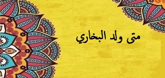 متى ولد البخاري