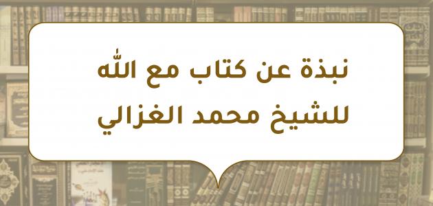 نبذة عن كتاب مع الله للشيخ محمد الغزالي